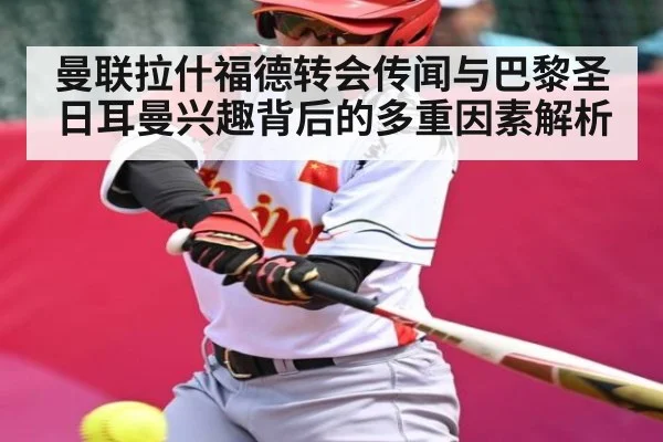 曼联拉什福德转会传闻与巴黎圣日耳曼兴趣背后的多重因素解析