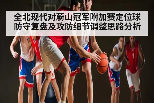 全北现代对蔚山冠军附加赛定位球防守复盘及攻防细节调整思路分析 | kering