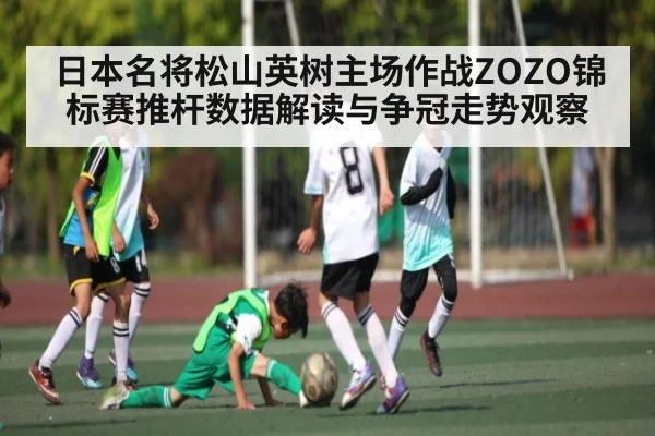 日本名将松山英树主场作战ZOZO锦标赛推杆数据解读与争冠走势观察（kering）